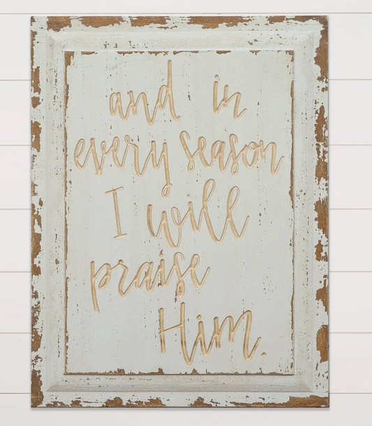 And In Every Season I Will Praise Him - Carved Wooden Sign