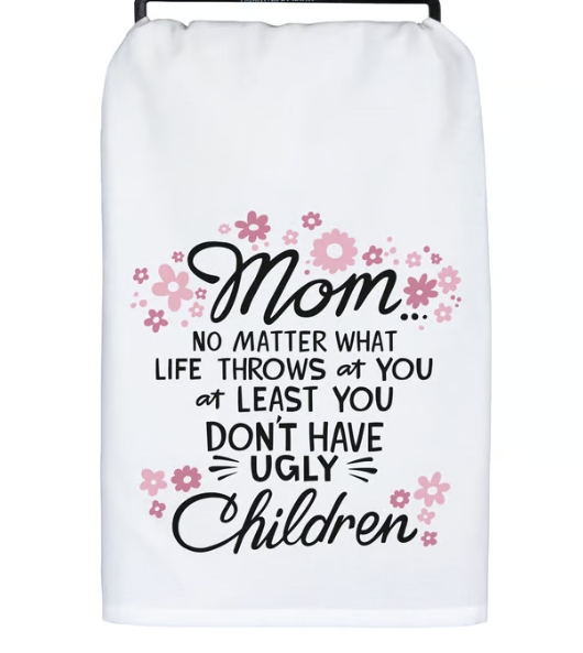 Mom No Matter What Life Throws at You at Least You Don't Have Ugly Children Kitchen Towel