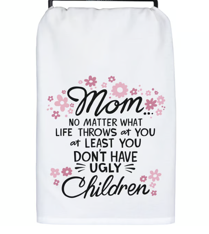Mom No Matter What Life Throws at You at Least You Don't Have Ugly Children Kitchen Towel